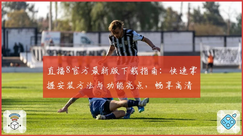 直播8官方最新版下载指南：快速掌握安装方法与功能亮点，畅享高清流畅体育赛事体验