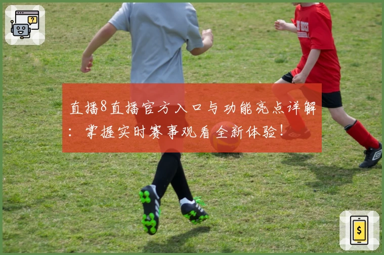 直播8直播官方入口与功能亮点详解：掌握实时赛事观看全新体验！