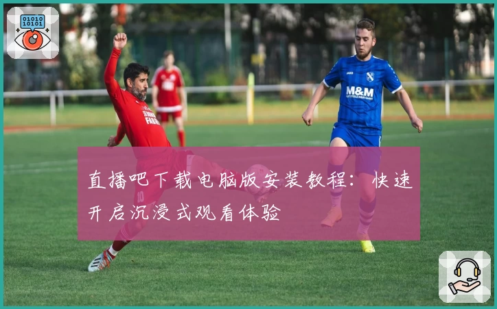 直播吧下载电脑版安装教程：快速开启沉浸式观看体验