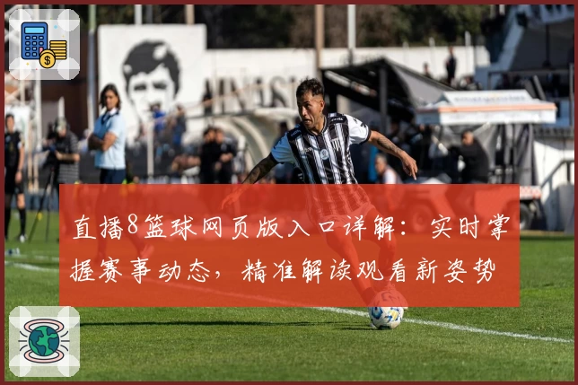 直播8篮球网页版入口详解：实时掌握赛事动态，精准解读观看新姿势