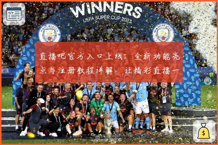 直播吧官方入口上线：全新功能亮点与注册教程详解，让精彩直播一触即达