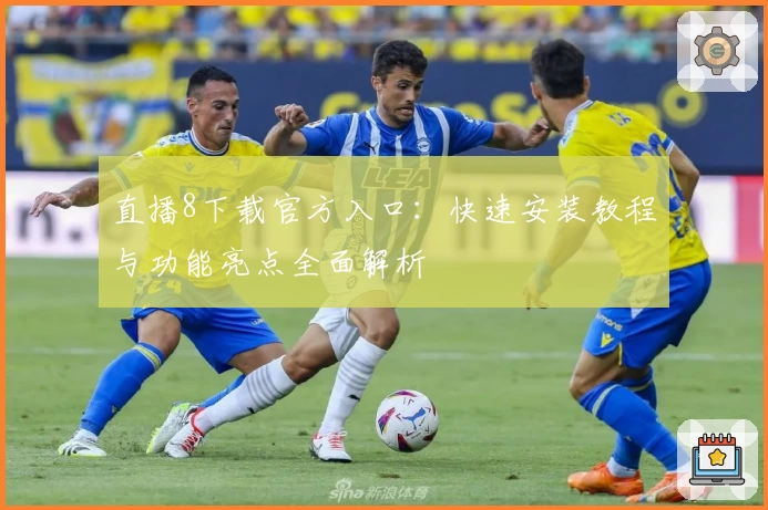 直播8下载官方入口：快速安装教程与功能亮点全面解析