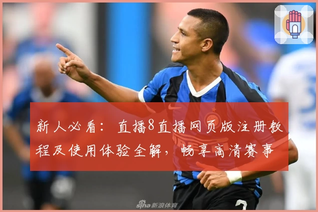 新人必看：直播8直播网页版注册教程及使用体验全解，畅享高清赛事精彩瞬间