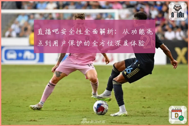 直播吧安全性全面解析：从功能亮点到用户保护的全方位深度体验