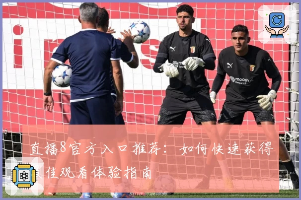 直播8官方入口推荐：如何快速获得最佳观看体验指南