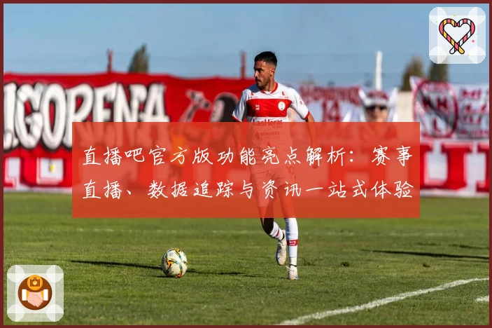 直播吧官方版功能亮点解析：赛事直播、数据追踪与资讯一站式体验