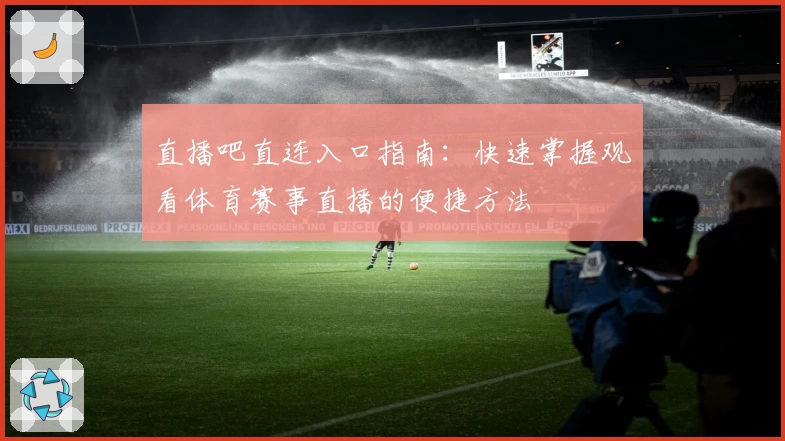 直播吧直连入口指南：快速掌握观看体育赛事直播的便捷方法