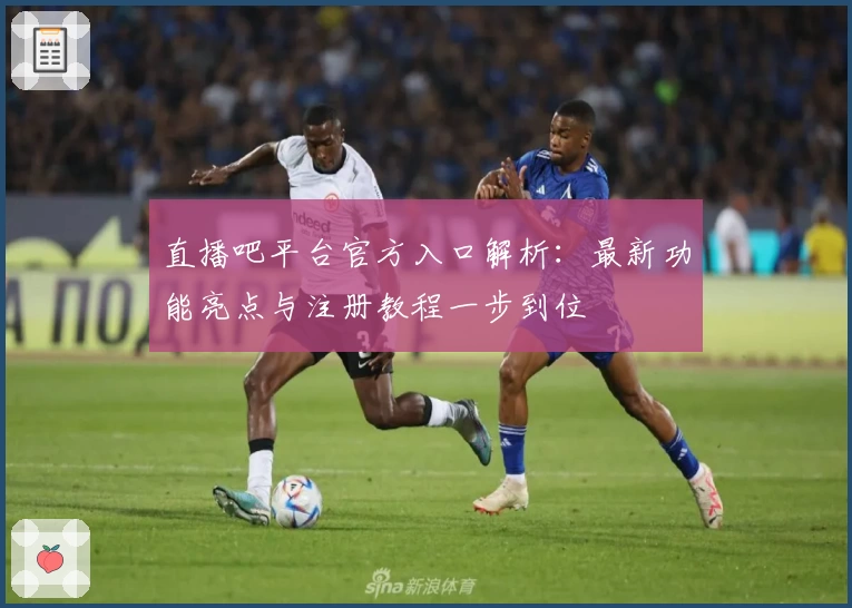 直播吧平台官方入口解析：最新功能亮点与注册教程一步到位