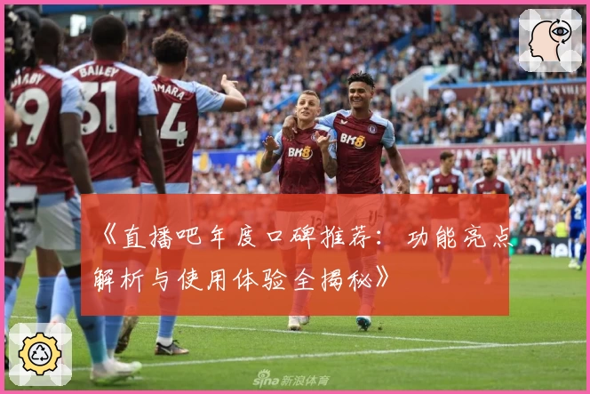 《直播吧年度口碑推荐：功能亮点解析与使用体验全揭秘》