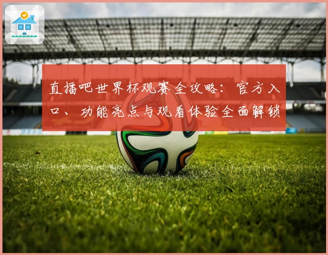 直播吧世界杯观赛全攻略：官方入口、功能亮点与观看体验全面解锁