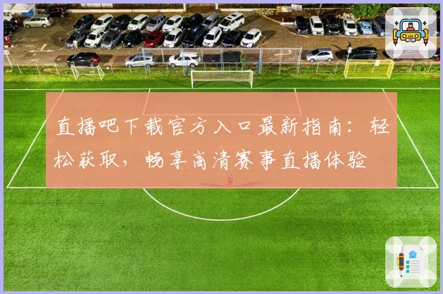 直播吧下载官方入口最新指南：轻松获取，畅享高清赛事直播体验