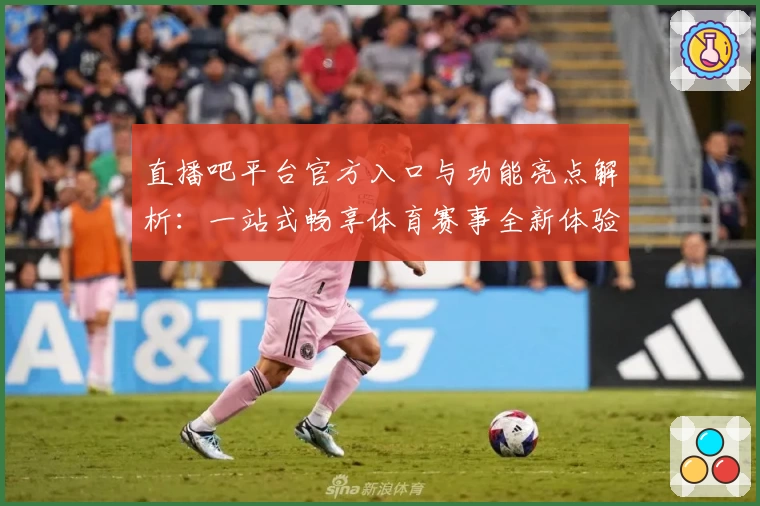 直播吧平台官方入口与功能亮点解析：一站式畅享体育赛事全新体验