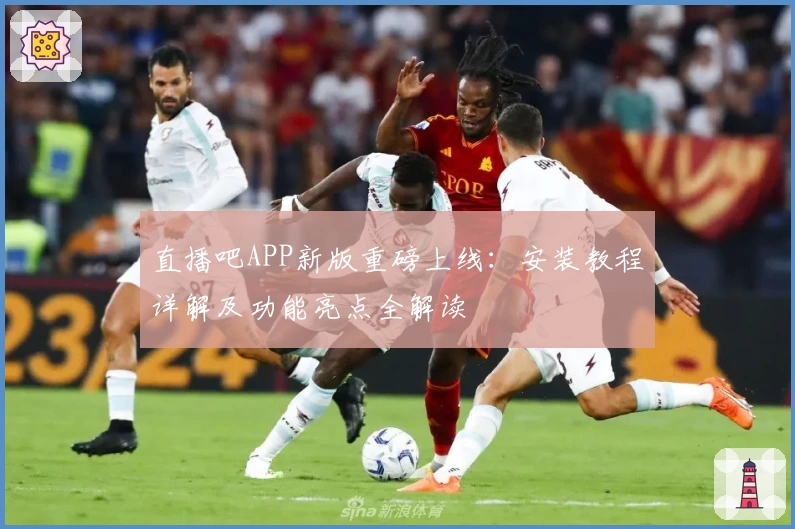 直播吧APP新版重磅上线：安装教程详解及功能亮点全解读