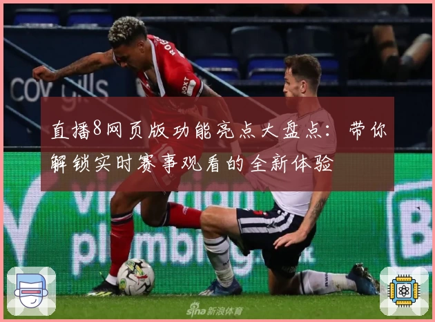直播8网页版功能亮点大盘点：带你解锁实时赛事观看的全新体验