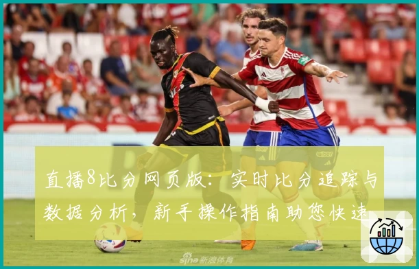 直播8比分网页版：实时比分追踪与数据分析，新手操作指南助您快速上手