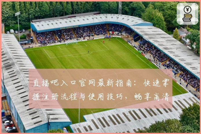 直播吧入口官网最新指南：快速掌握注册流程与使用技巧，畅享高清赛事直播体验