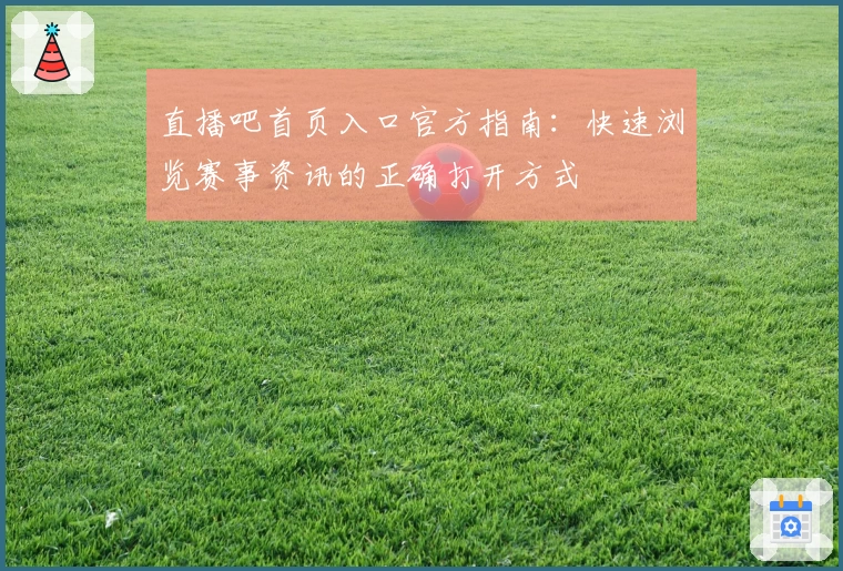 直播吧首页入口官方指南：快速浏览赛事资讯的正确打开方式