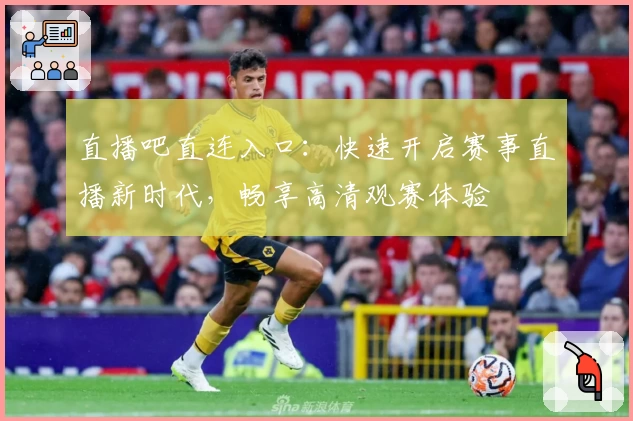 直播吧直连入口：快速开启赛事直播新时代，畅享高清观赛体验