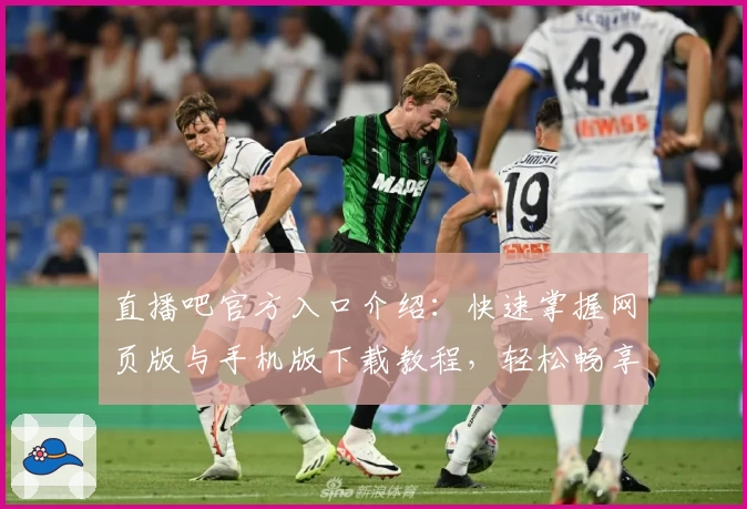 直播吧官方入口介绍:快速掌握网页版与手机版下载教程,轻松畅享实时赛事直播