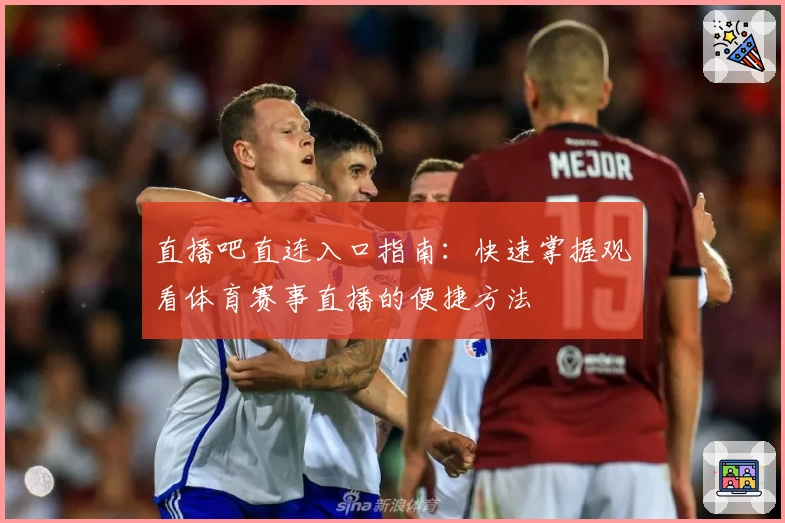 直播吧直连入口指南：快速掌握观看体育赛事直播的便捷方法