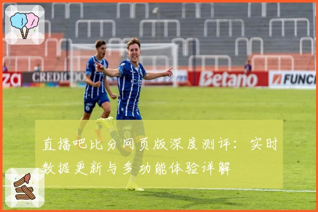 直播吧比分网页版深度测评：实时数据更新与多功能体验详解