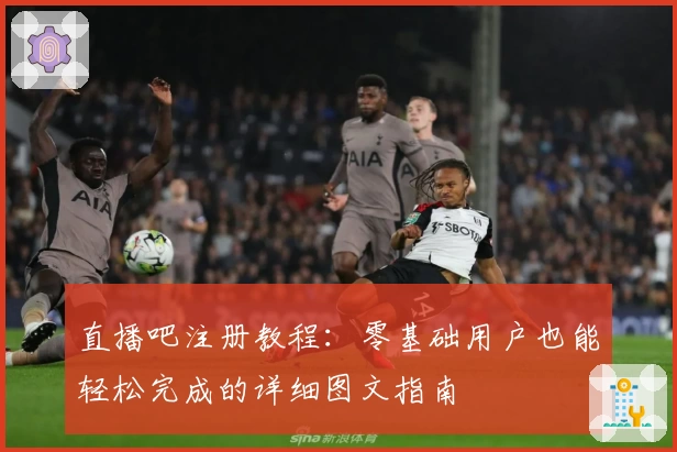 直播吧注册教程：零基础用户也能轻松完成的详细图文指南