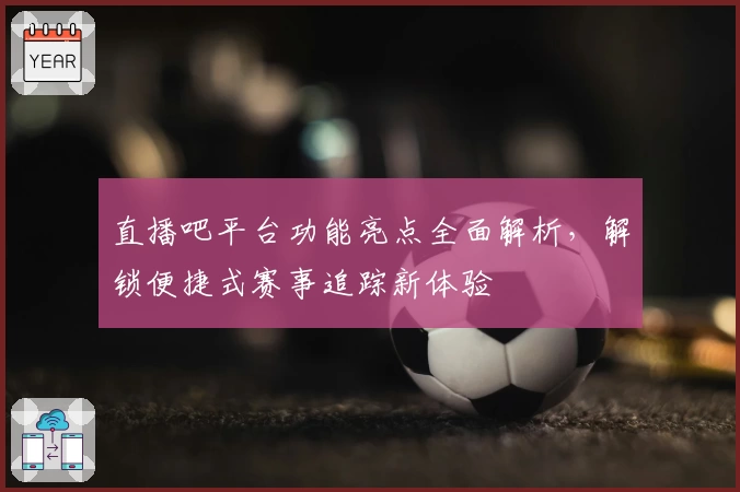 直播吧平台功能亮点全面解析，解锁便捷式赛事追踪新体验