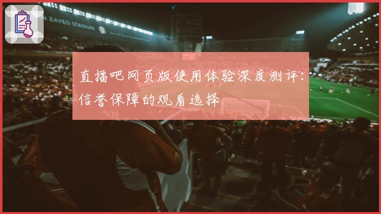 直播吧网页版使用体验深度测评：信誉保障的观看选择