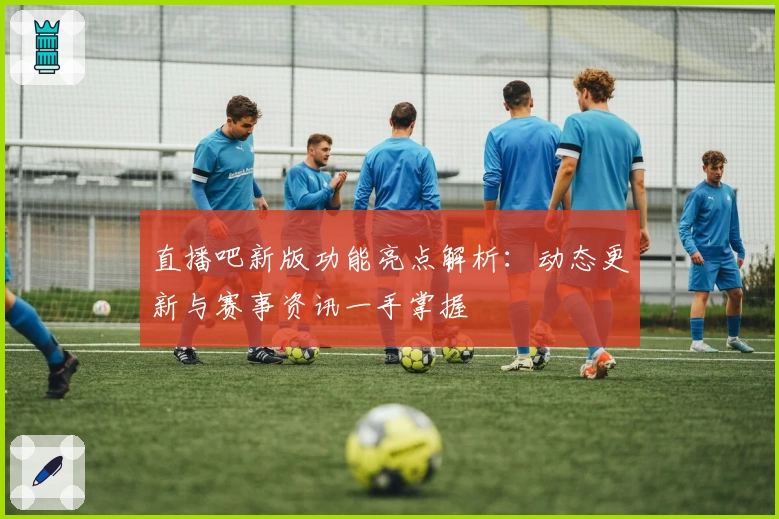 直播吧新版功能亮点解析：动态更新与赛事资讯一手掌握