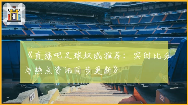 《直播吧足球权威推荐：实时比分与热点资讯同步更新》