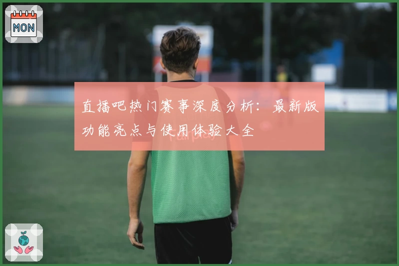 直播吧热门赛事深度分析：最新版功能亮点与使用体验大全