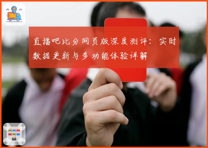 直播吧比分网页版深度测评：实时数据更新与多功能体验详解