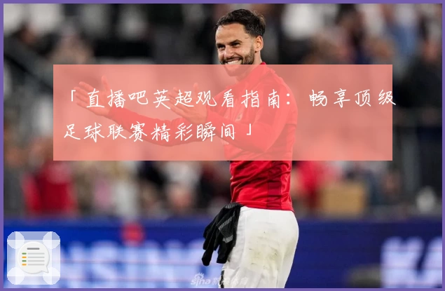 「直播吧英超观看指南：畅享顶级足球联赛精彩瞬间」