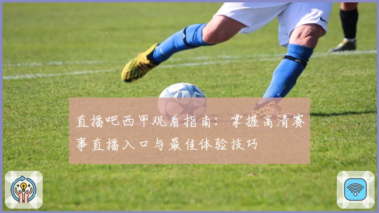 直播吧西甲观看指南：掌握高清赛事直播入口与最佳体验技巧