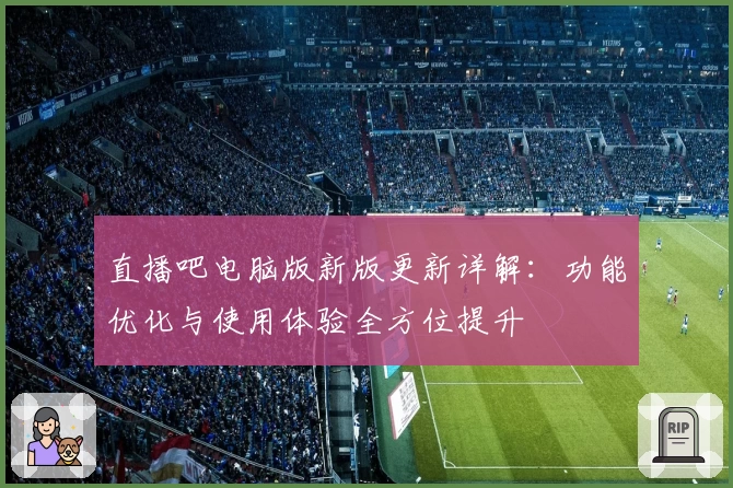 直播吧电脑版新版更新详解：功能优化与使用体验全方位提升