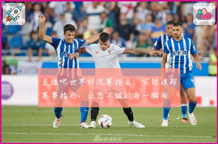 直播吧世界杯观赛指南：实时追踪赛事精彩，让您不错过每一瞬间