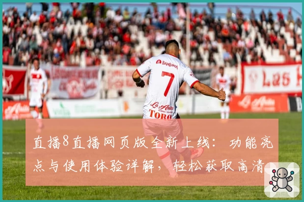 直播8直播网页版全新上线：功能亮点与使用体验详解，轻松获取高清赛事精彩瞬间