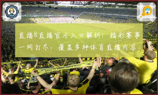 直播8直播官方入口解析：精彩赛事一网打尽，覆盖多种体育直播内容
