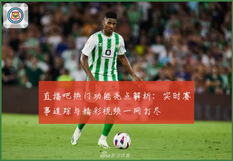 直播吧热门功能亮点解析：实时赛事追踪与精彩视频一网打尽