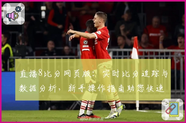 直播8比分网页版：实时比分追踪与数据分析，新手操作指南助您快速上手