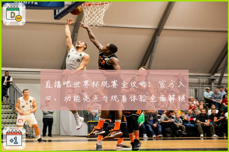 直播吧世界杯观赛全攻略：官方入口、功能亮点与观看体验全面解锁