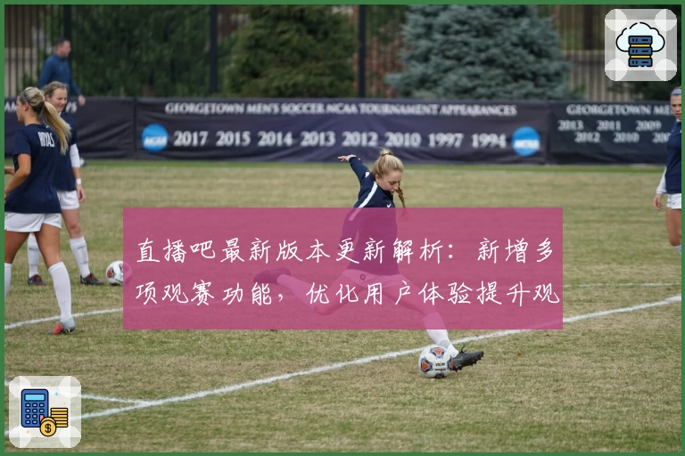 直播吧最新版本更新解析：新增多项观赛功能，优化用户体验提升观赛流畅度