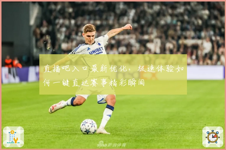 直播吧入口最新优化，极速体验如何一键直达赛事精彩瞬间