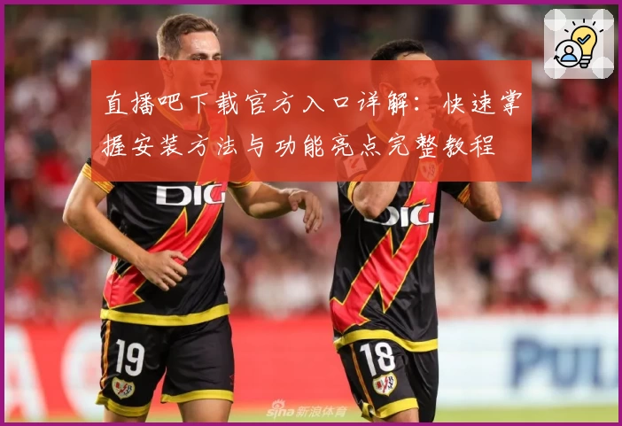 直播吧下载官方入口详解：快速掌握安装方法与功能亮点完整教程