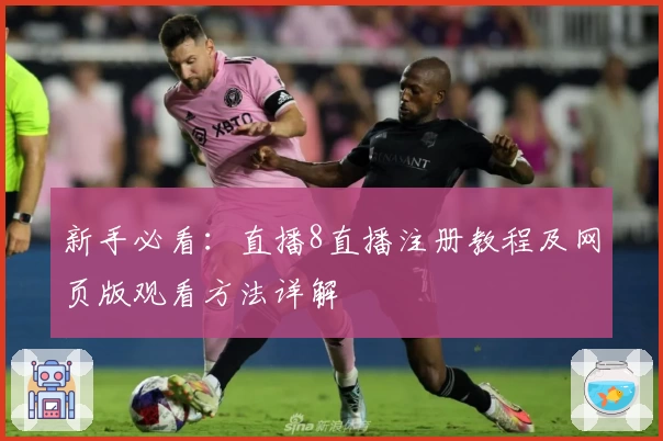 新手必看：直播8直播注册教程及网页版观看方法详解