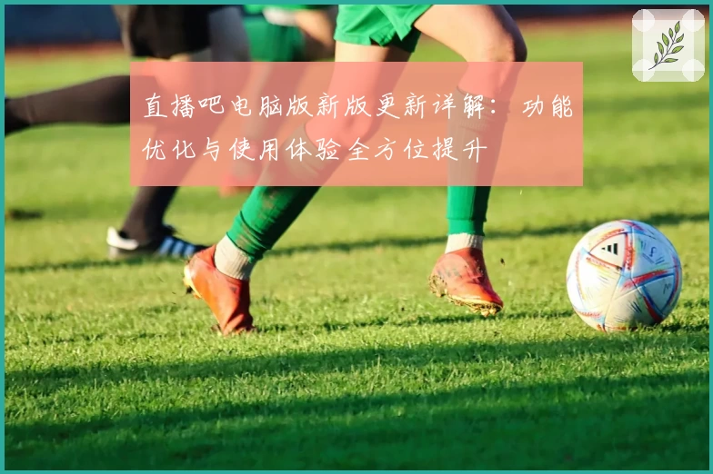 直播吧电脑版新版更新详解：功能优化与使用体验全方位提升