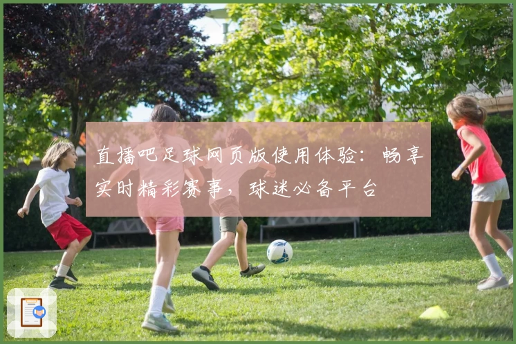 直播吧足球网页版使用体验：畅享实时精彩赛事，球迷必备平台