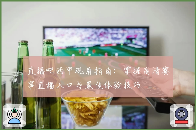 直播吧西甲观看指南：掌握高清赛事直播入口与最佳体验技巧