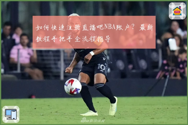 如何快速注册直播吧NBA账户？最新教程手把手全流程指导