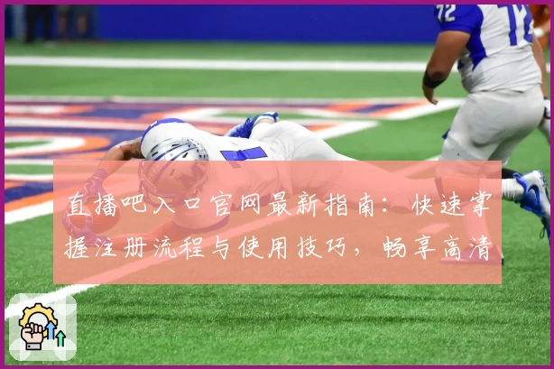 直播吧入口官网最新指南：快速掌握注册流程与使用技巧，畅享高清赛事直播体验